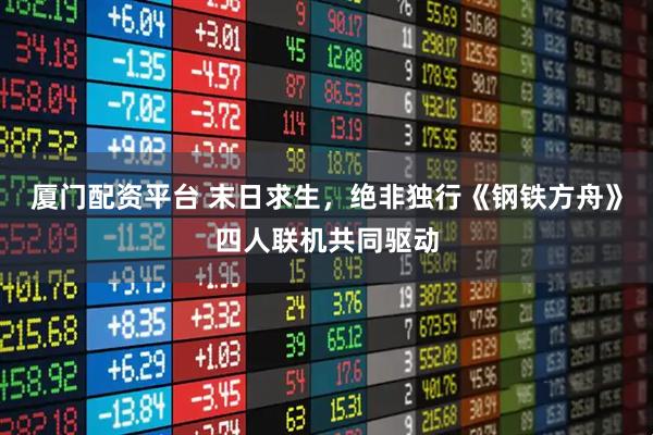 厦门配资平台 末日求生,绝非独行《钢铁方舟》四人联机共同驱动