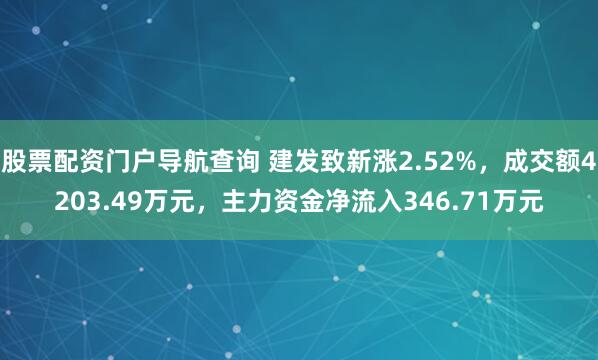 股票配资门户导航查询 建发致新涨2.52%，成交额4203.49万元，主力资金净流入346.71万元