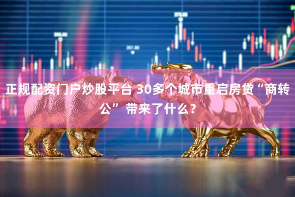 正规配资门户炒股平台 30多个城市重启房贷“商转公” 带来了什么？