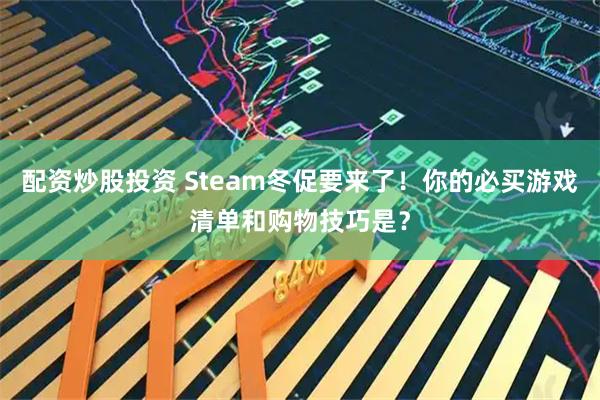 配资炒股投资 Steam冬促要来了！你的必买游戏清单和购物技巧是？