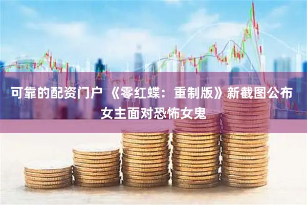 可靠的配资门户 《零红蝶：重制版》新截图公布 女主面对恐怖女鬼