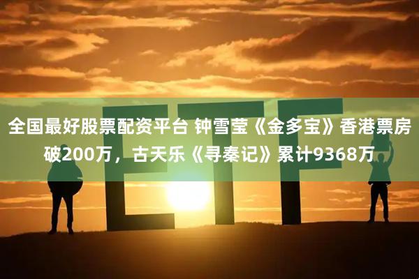 全国最好股票配资平台 钟雪莹《金多宝》香港票房破200万，古天乐《寻秦记》累计9368万
