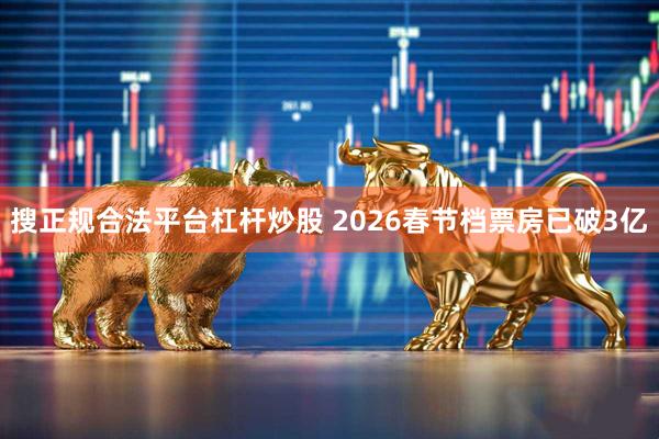 搜正规合法平台杠杆炒股 2026春节档票房已破3亿