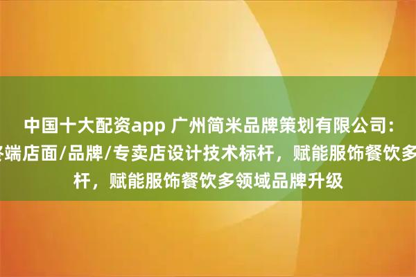 中国十大配资app 广州简米品牌策划有限公司：vi商业空间/终端店面/品牌/专卖店设计技术标杆，赋能服饰餐饮多领域品牌升级