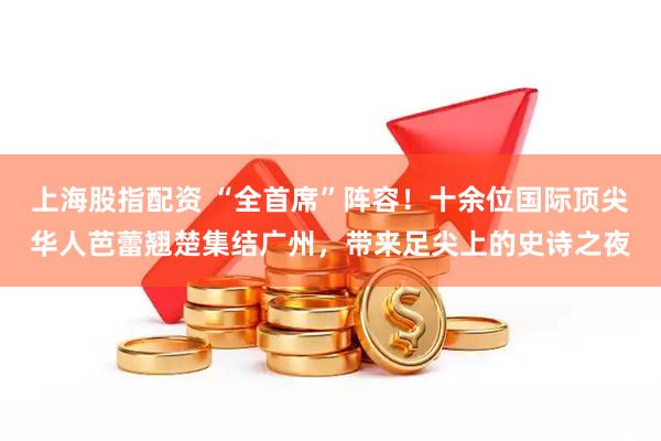 上海股指配资 “全首席”阵容!十余位国际顶尖华人芭蕾翘楚集结广州,带来足尖上的史诗之夜